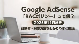 【2025年11月施行】AdSense「RACポリシー」って何？対象者・対応方法をわかりやすく解説