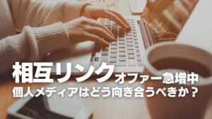 相互リンクのオファーが急増中。個人メディアはどう向き合うべきか?