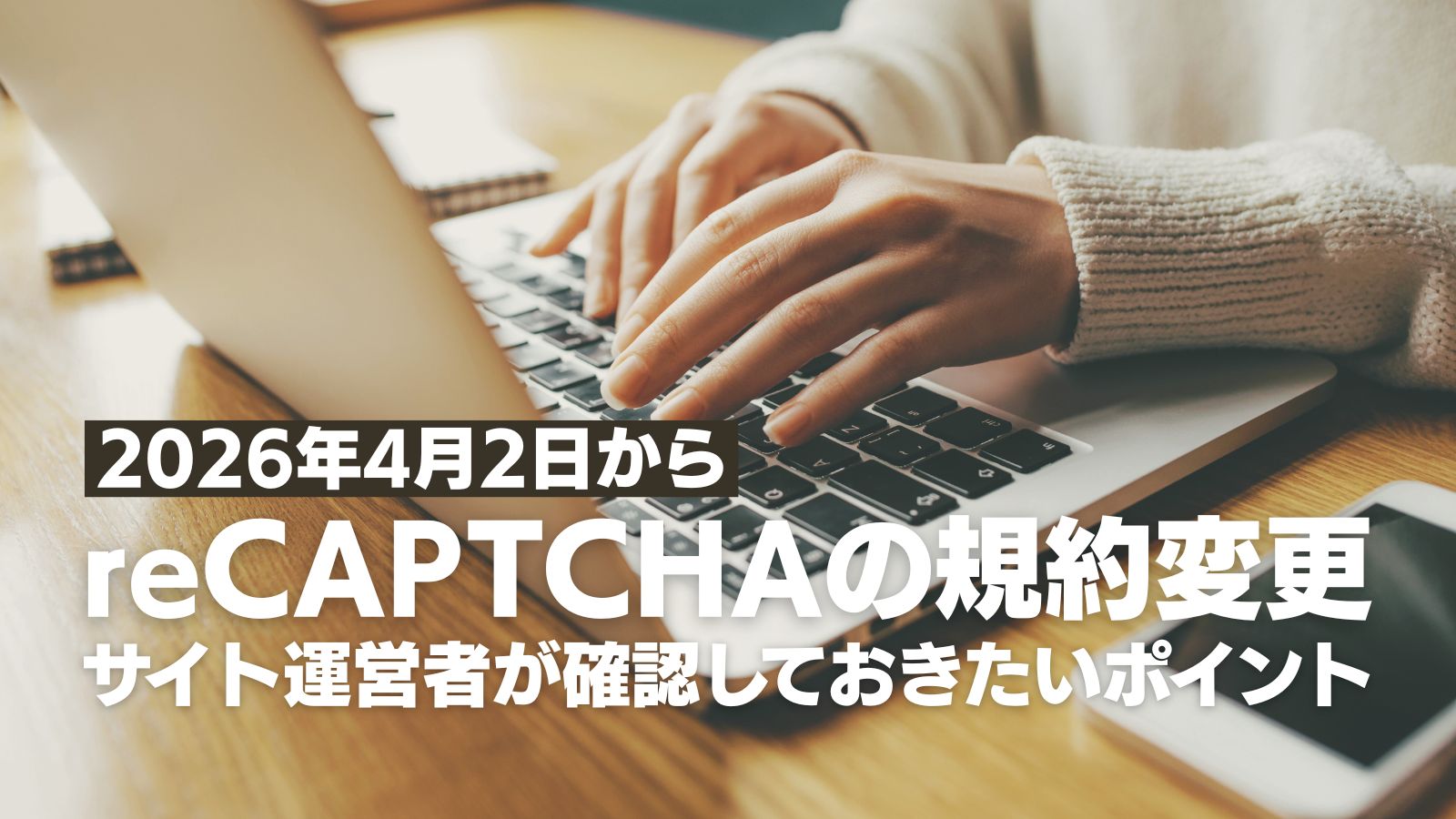 reCAPTCHAの規約変更とは？ 2026年4月からサイト運営者が確認しておきたいポイント
